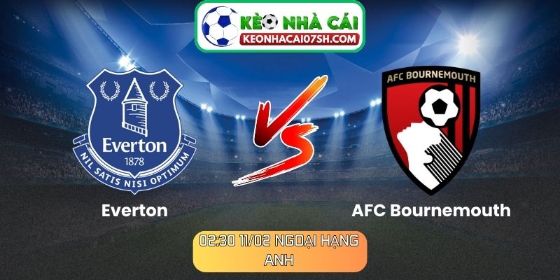 Nhận định Everton Vs AFC Bournemouth (02:30 11/02, Ngoại hạng Anh)
